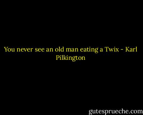 You never see an old man eating a Twix - Karl Pilkington