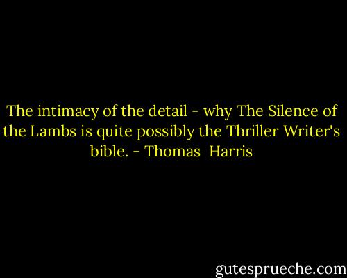 The intimacy of the detail - why The Silence of the Lambs is quite possibly the Thriller Writer's bible. - Thomas  Harris