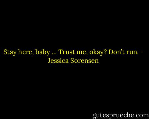 Stay here, baby … Trust me, okay? Don’t run. - Jessica Sorensen