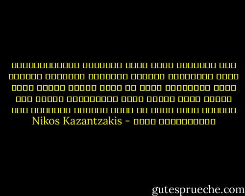 لكن التمرد، اذن؟ قفزة الانسان الدونكيشوتية لقهر الظرورة، لاخضاع القانون الخارجي لقانون روحه الداخلي، لنفي كل ماهو كائن، ولخلق عالم جديد، افضل واكثر نقاء واخلاقية، لخلقه حسب قوانين قلبه التي هي نقيض قوانين الطبيعة غير الأنسانية؟ ص٢٧٥ - Nikos Kazantzakis
