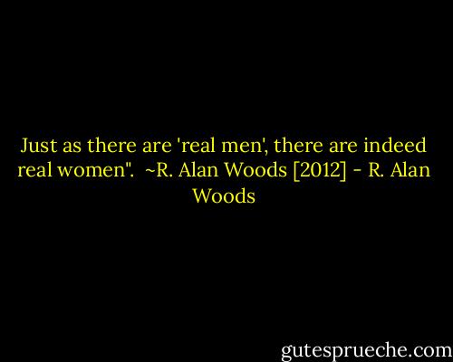 Just as there are 'real men', there are indeed real women".<br /><br />~R. Alan Woods [2012] - R. Alan Woods