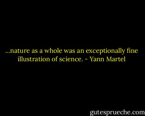 …nature as a whole was an exceptionally fine illustration of science. - Yann Martel
