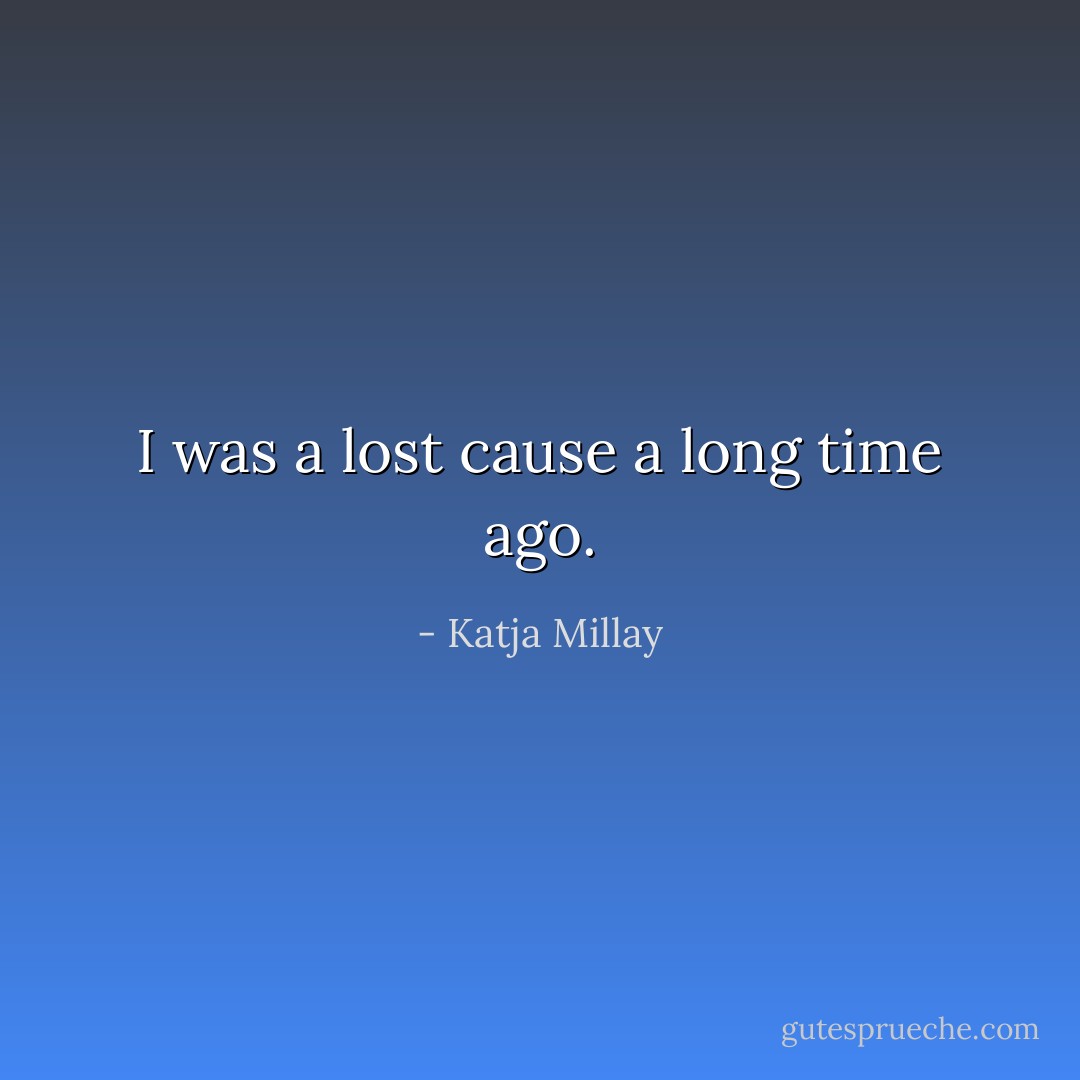 I was a lost cause a long time ago. - Katja Millay