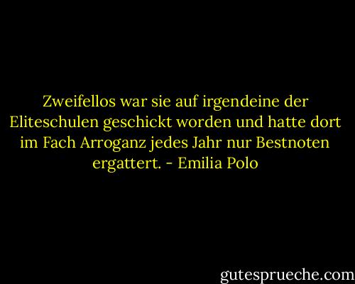 Zweifellos war sie auf irgendeine der Eliteschulen geschickt worden und hatte dort im Fach Arroganz jedes Jahr nur Bestnoten ergattert. - Emilia Polo