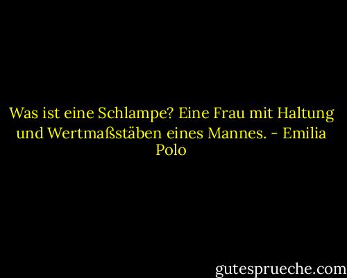 Was ist eine Schlampe? Eine Frau mit Haltung und Wertmaßstäben eines Mannes. - Emilia Polo