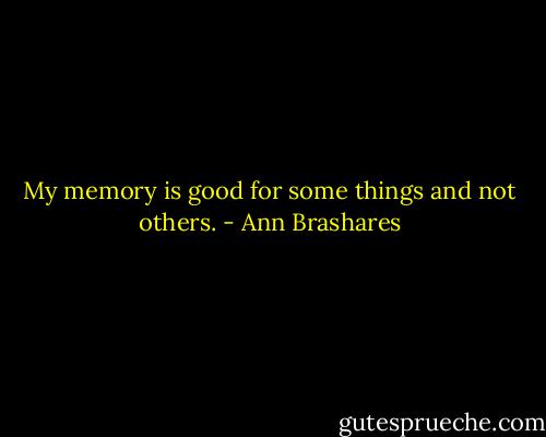 My memory is good for some things and not others. - Ann Brashares
