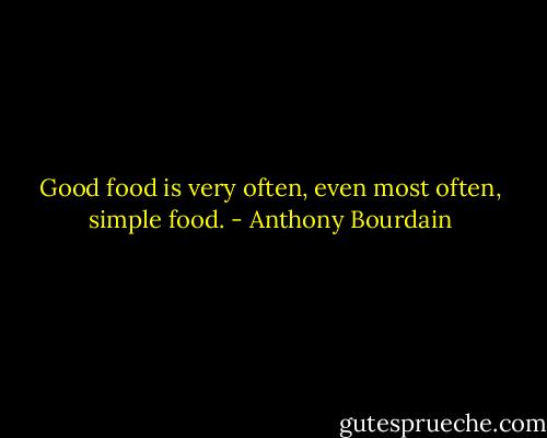 Good food is very often, even most often, simple food. - Anthony Bourdain