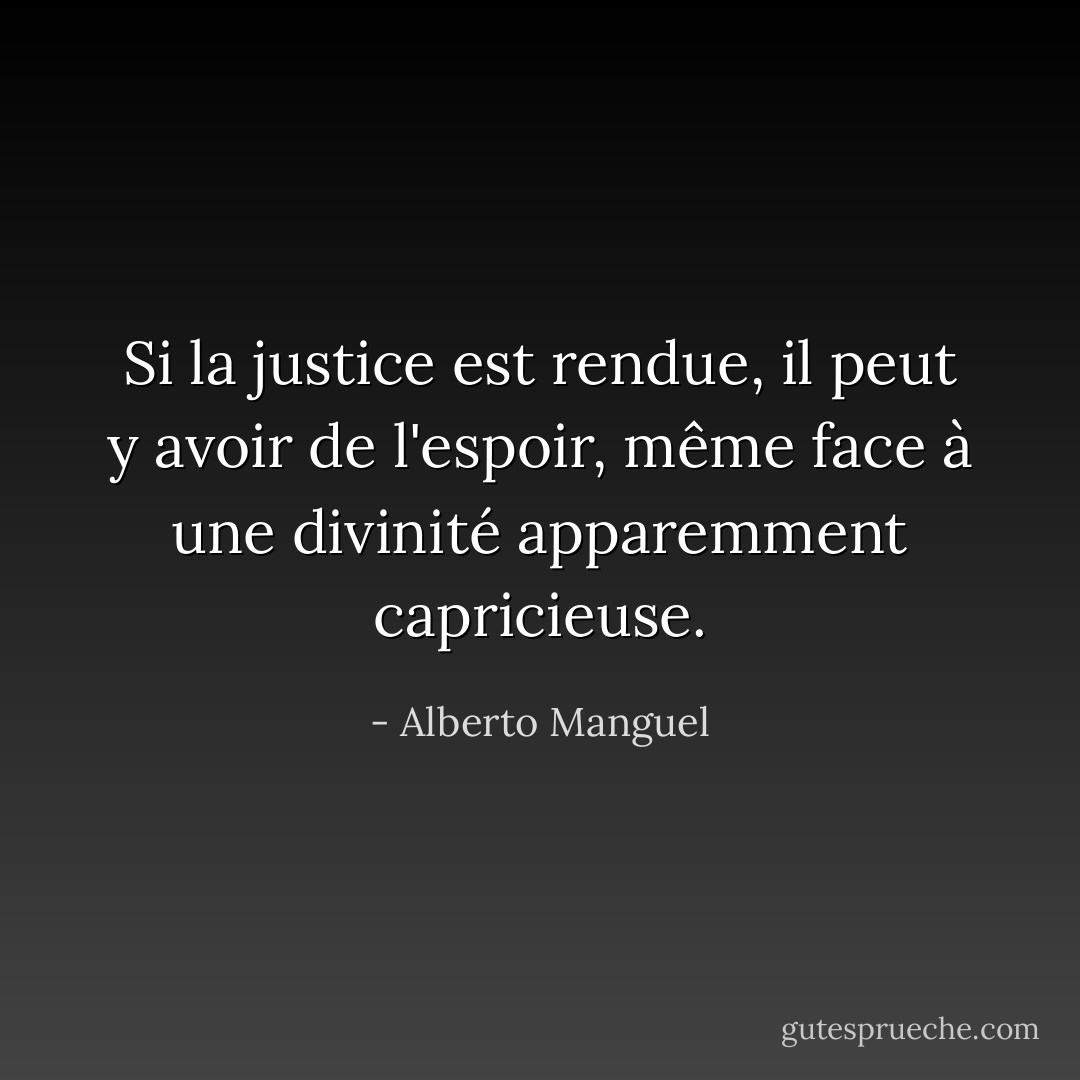 Si la justice est rendue, il peut y avoir de l'espoir, même face à une divinité apparemment capricieuse. - Alberto Manguel