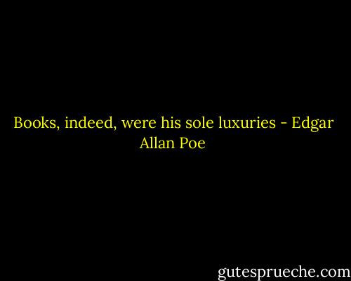 Books, indeed, were his sole luxuries - Edgar Allan Poe