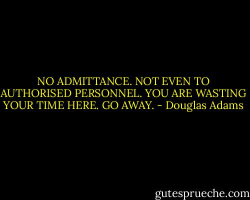 NO ADMITTANCE.<br />NOT EVEN TO AUTHORISED PERSONNEL.<br />YOU ARE WASTING YOUR TIME HERE.<br />GO AWAY. - Douglas Adams
