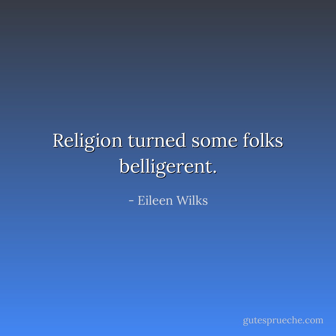 Religion turned some folks belligerent. - Eileen Wilks