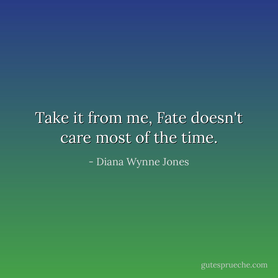 Take it from me, Fate doesn't care most of the time. - Diana Wynne Jones