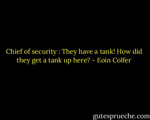 Chief of security : They have a tank! How did they get a tank up here? - Eoin Colfer