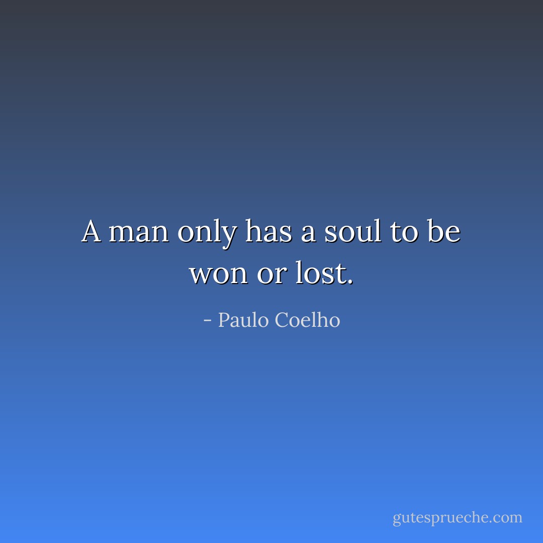 A man only has a soul to be won or lost. - Paulo Coelho