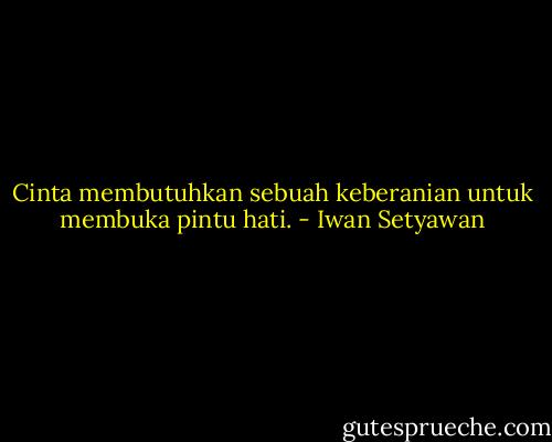Cinta membutuhkan sebuah keberanian untuk membuka pintu hati. - Iwan Setyawan