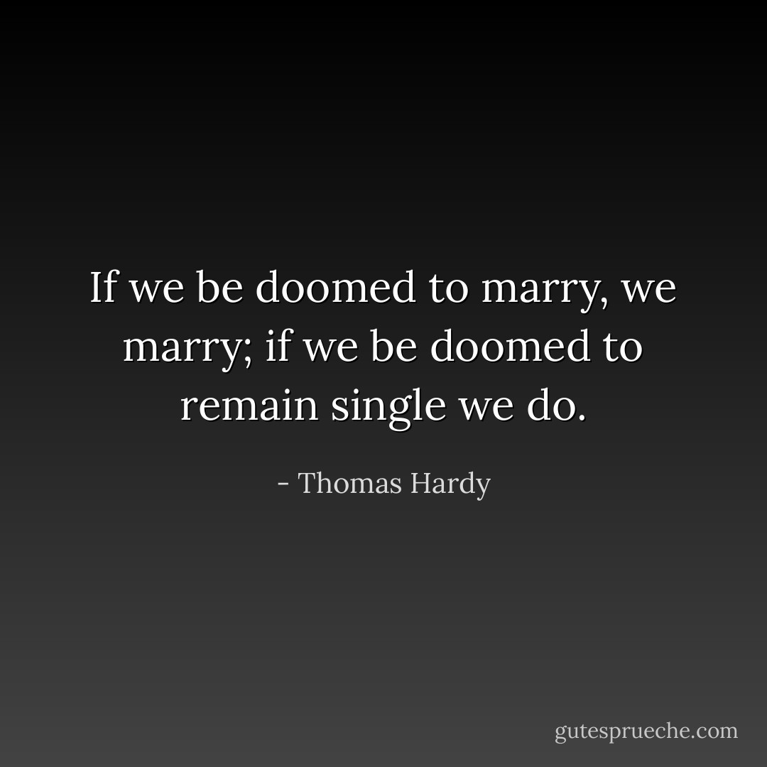 If we be doomed to marry, we marry; if we be doomed to remain single we do. - Thomas Hardy