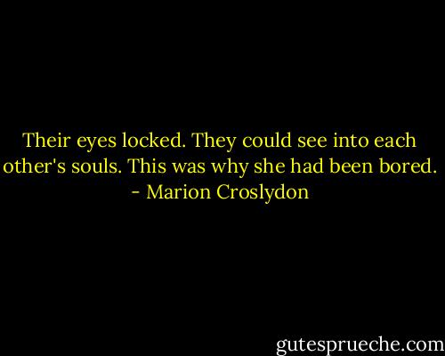 Their eyes locked.<br />They could see into each other's souls. This was why she had been bored. - Marion Croslydon