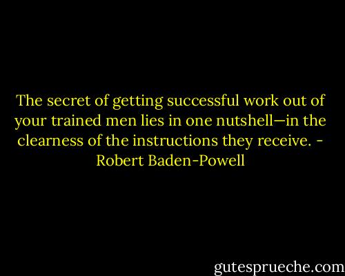 The secret of getting<br />successful work out of your trained men lies in one nutshell—in<br />the clearness of the instructions they receive. - Robert Baden-Powell