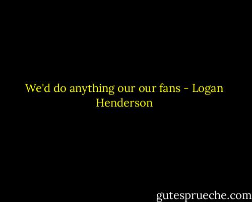 We'd do anything our our fans - Logan Henderson