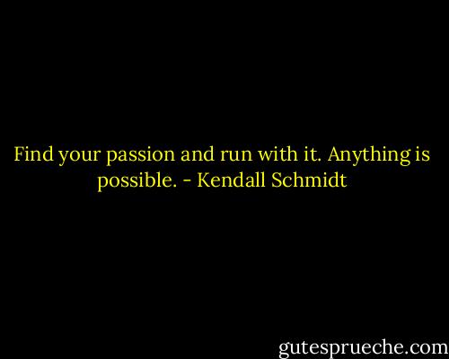Find your passion and run with it. Anything is possible. - Kendall Schmidt