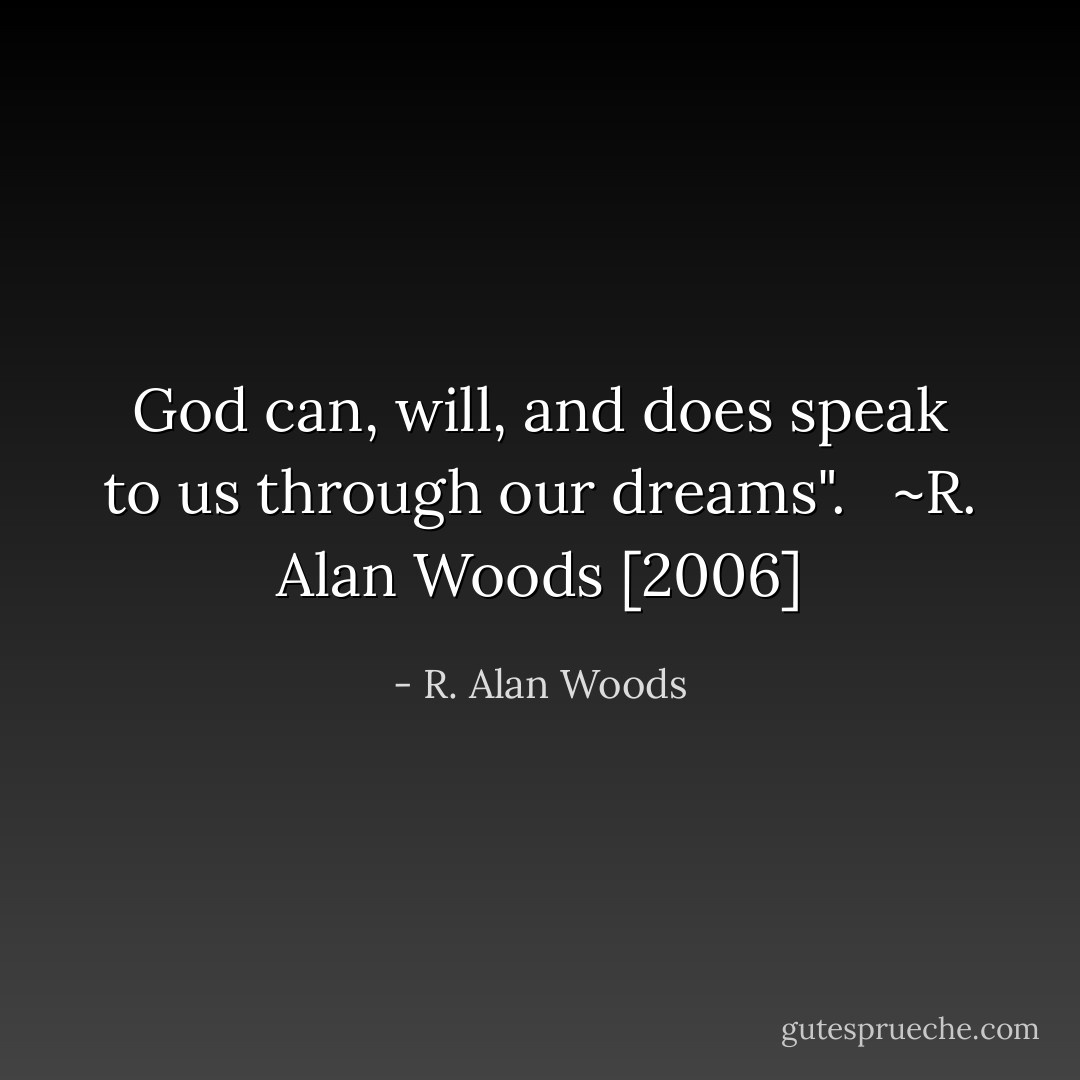 God can, will, and does speak to us through our dreams". <br /><br />~R. Alan Woods [2006] - R. Alan Woods