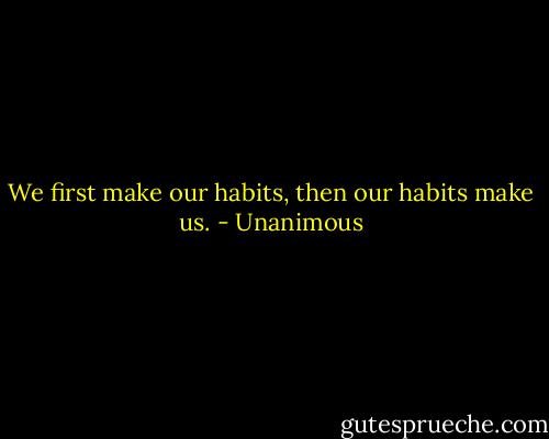 We first make our habits, then our habits make us. - Unanimous