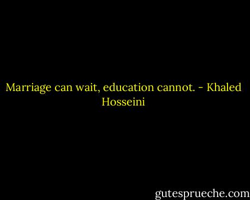Marriage can wait, education cannot. - Khaled Hosseini