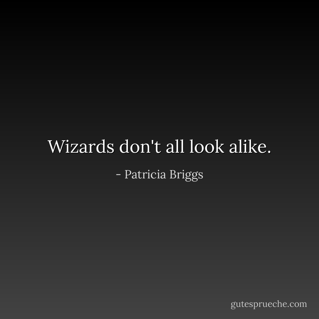 Wizards don't all look alike. - Patricia Briggs