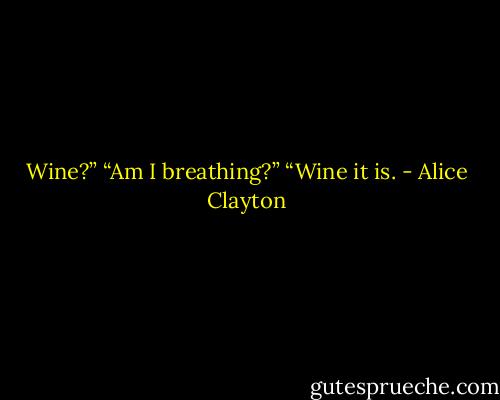 Wine?”<br />“Am I breathing?”<br />“Wine it is. - Alice Clayton