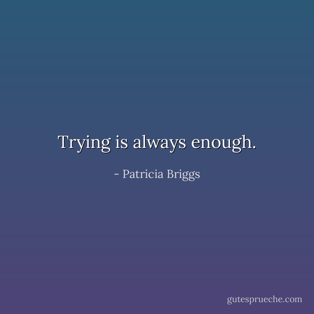 Trying is always enough. - Patricia Briggs