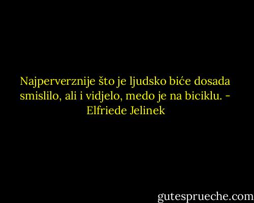 Najperverznije što je ljudsko biće dosada smislilo, ali i vidjelo, medo je na biciklu. - Elfriede Jelinek