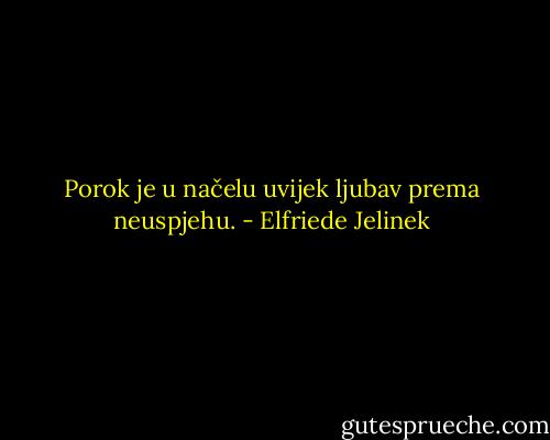 Porok je u načelu uvijek ljubav prema neuspjehu. - Elfriede Jelinek