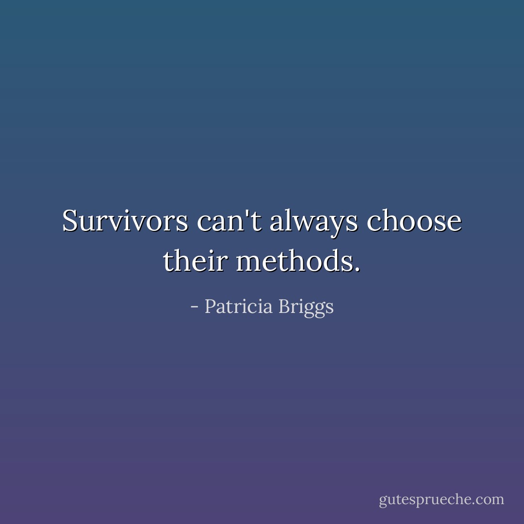 Survivors can't always choose their methods. - Patricia Briggs