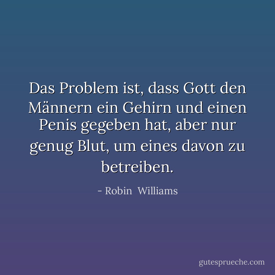 Das Problem ist, dass Gott den Männern ein Gehirn und einen Penis gegeben hat, aber nur genug Blut, um eines davon zu betreiben. - Robin  Williams<
