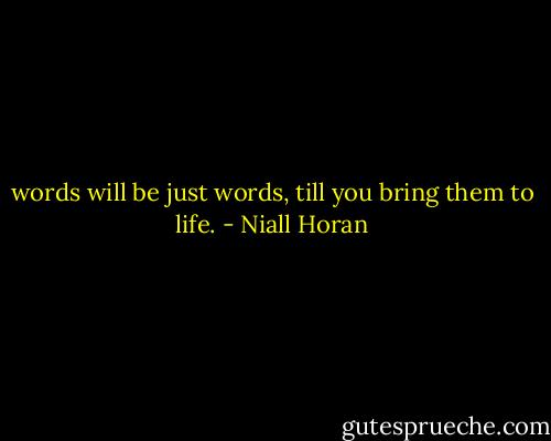 words will be just words, till you bring them to life. - Niall Horan