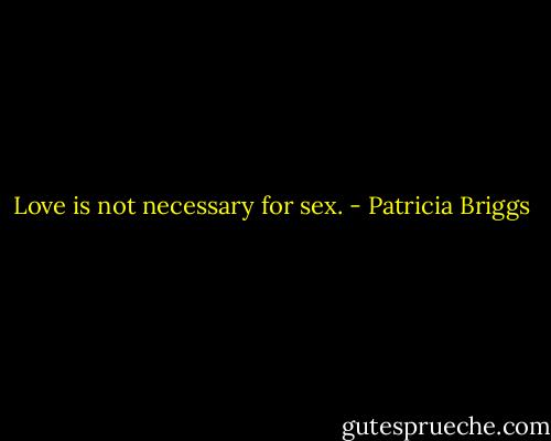 Love is not necessary for sex. - Patricia Briggs