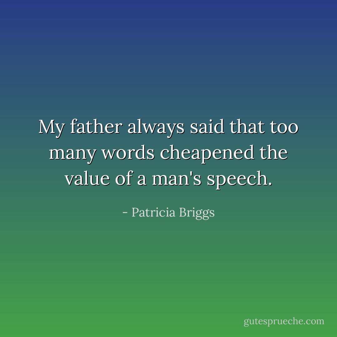 My father always said that too many words cheapened the value of a man's speech. - Patricia Briggs