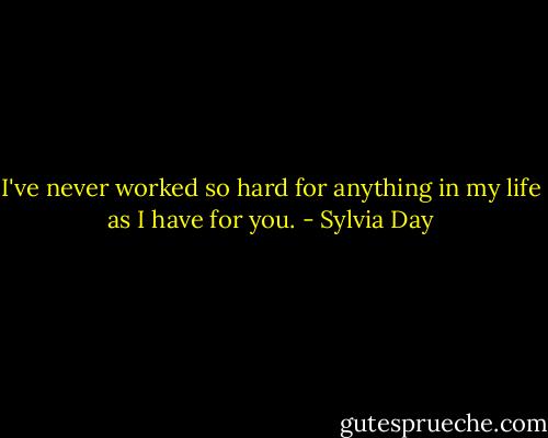 I've never worked so hard for anything in my life as I have for you. - Sylvia Day