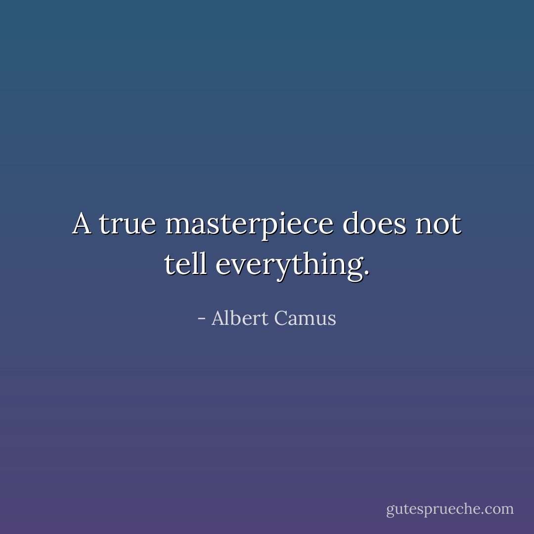 A true masterpiece does not tell everything. - Albert Camus