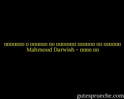 للقاتل أن يُقتل، للمقاتل أن يقاتل، و للعصفور أن يغني - Mahmoud Darwish