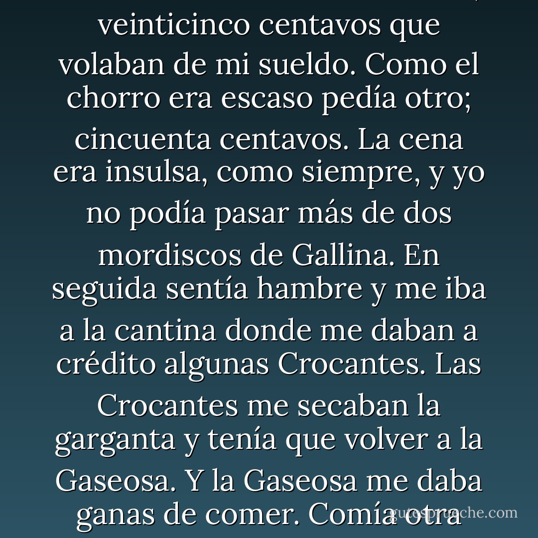Me habían vuelto a pagar y mi deuda había aumentado en ocho dólares. Me atormentaba a mí mismo preguntándome adónde iba a parar ese dinero, aunque yo lo sabía muy bien. Salía deshidratado del trabajo, como lo esperaba la compañía. Marcaba entonces mi combinación en la fuente y obtenía un chorro de Gaseosa; veinticinco centavos que volaban de mi sueldo. Como el chorro era escaso pedía otro; cincuenta centavos. La cena era insulsa, como siempre, y yo no podía pasar más de dos mordiscos de Gallina. En seguida sentía hambre y me iba a la cantina donde me daban a crédito algunas Crocantes. Las Crocantes me secaban la garganta y tenía que volver a la Gaseosa. Y la Gaseosa me daba ganas de comer. Comía otra Crocante... ¿Había pensado en todo esto Fowler Schocken cuando organizó Astromejor Verdadero, el primer trust esférico? ¿De la Gaseosa a las Crocantes, de las Crocantes a los Astro de los Astro a la Gaseosa?<br />Y el dinero adelantado se pagaba con un interés del seis por ciento. - Frederik Pohl