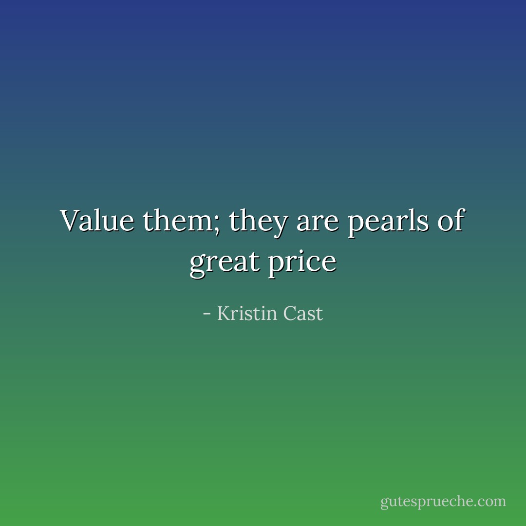 Value them; they are pearls of great price - Kristin Cast