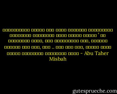 প্রত্যেকের জীবনে এমন একজন মানুষের উপস্থিতির অনিবার্য প্রয়োজন যাকে দেখলে চোখদু ’ টো জুড়িয়ে যায়, মনে প্রশান্তি আসে, জীবনের গ্লানি দূর হয়, এবং .. এবং মনে হয়, আমাকে দেখে তাঁরও মুখমন্ডল উদ্ভাসিত হয়। - Abu Taher Misbah