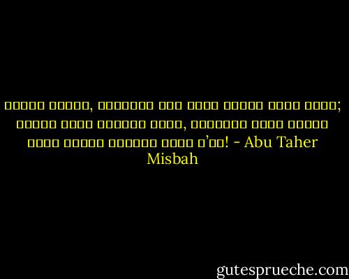 ঘুমের স্বাদ, নিদ্রার সুখ সবাই গ্রহণ করতে পারে; ঘুমের ঘোরে বেহুঁশ যারা, নিদ্রার কোলে অচেতন যারা তাদের জাগাতে পারে ক’জন! - Abu Taher Misbah