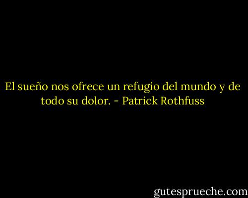 El sueño nos ofrece un refugio del mundo y de todo su dolor. - Patrick Rothfuss