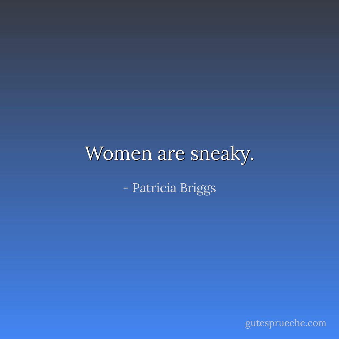 Women are sneaky. - Patricia Briggs