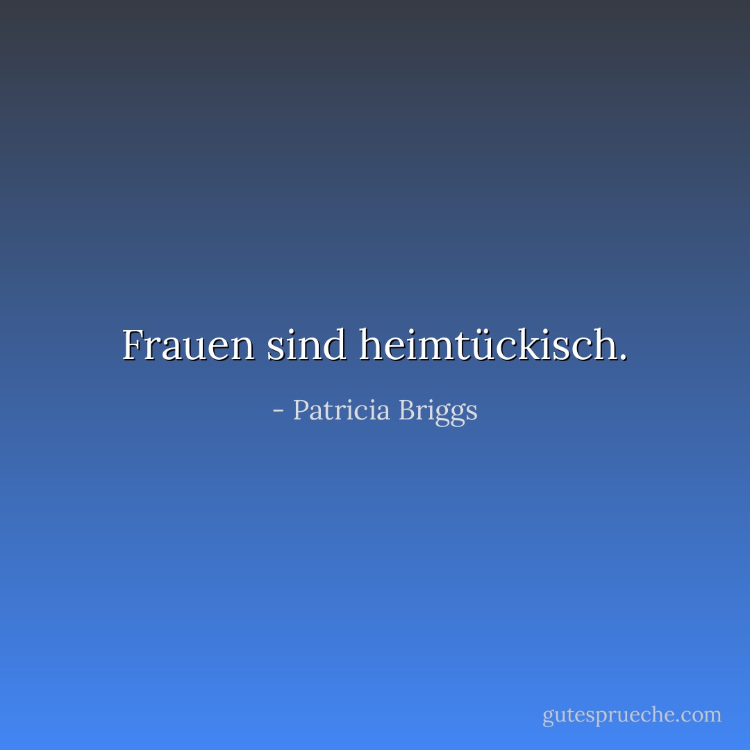 Frauen sind heimtückisch. - Patricia Briggs<