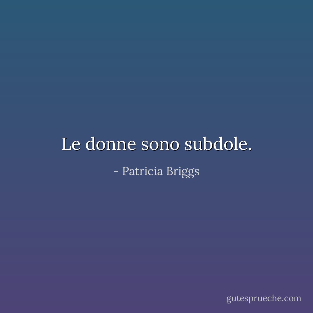 Le donne sono subdole. - Patricia Briggs