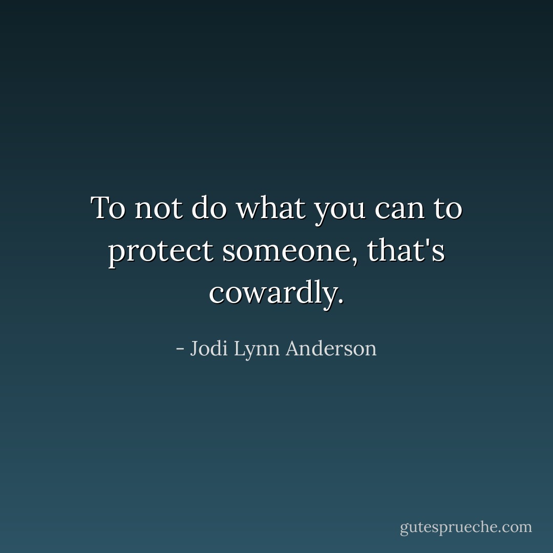 To not do what you can to protect someone, that's cowardly. - Jodi Lynn Anderson