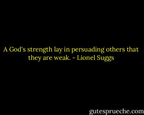 A God's strength lay in persuading others that they are weak. - Lionel Suggs